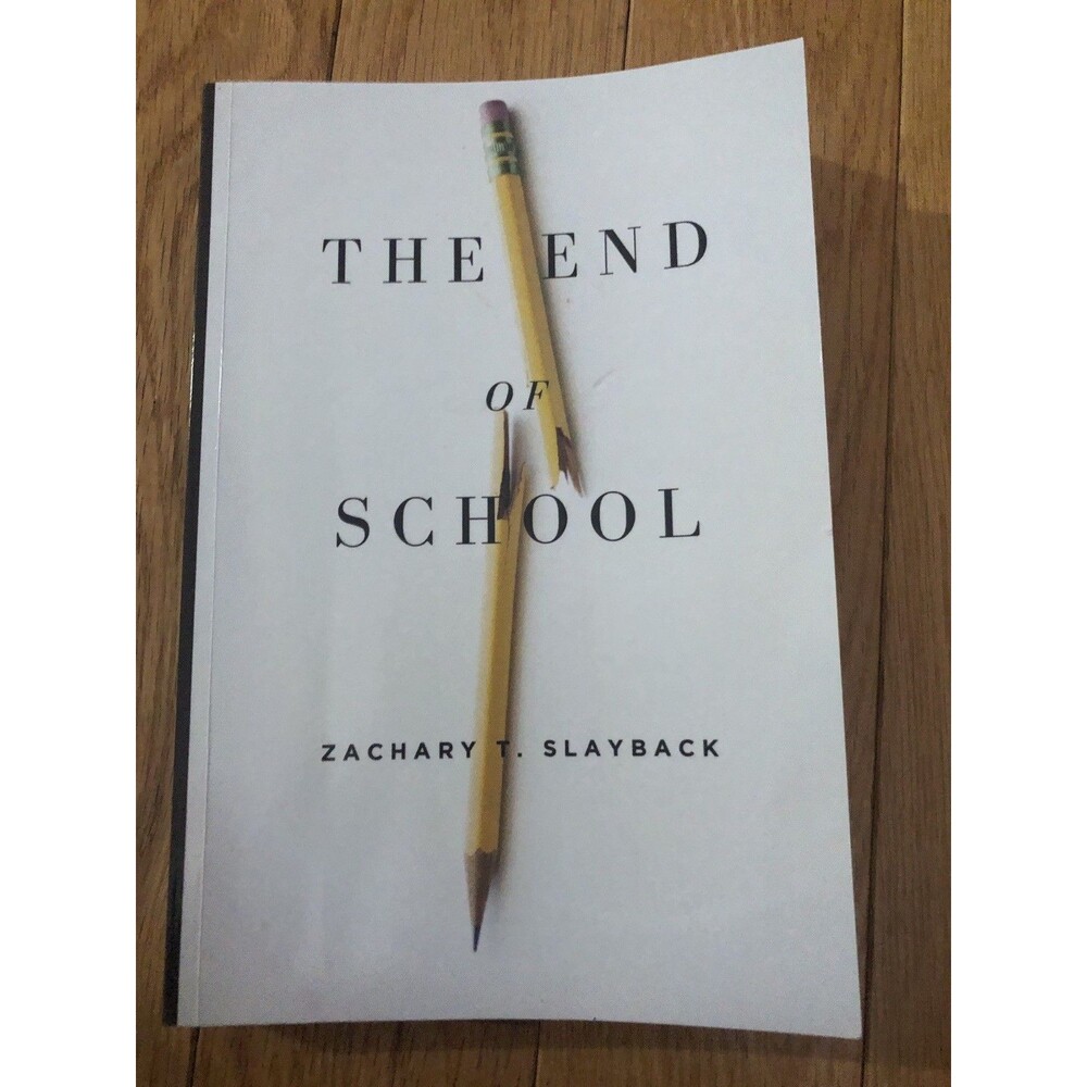 THE END OF SCHOOL: RECLAIMING EDUCATION FROM THE CLASSROOM By Zachary Slayback